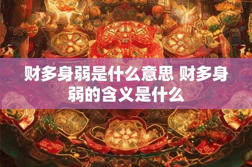 财多身弱是什么意思 财多身弱的含义是什么 财多身弱是什么意思 财多身弱的含义是什么