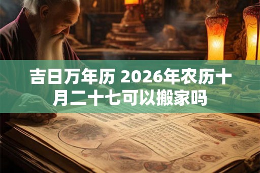 吉日万年历 2026年农历十月二十七可以搬家吗