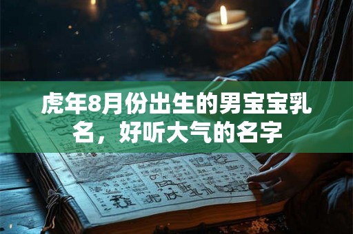 虎年8月份出生的男宝宝乳名，好听大气的名字