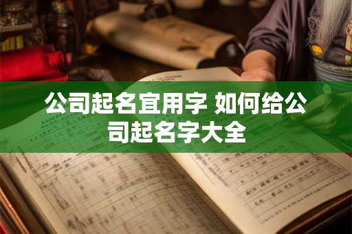 公司起名宜用字 如何给公司起名字大全