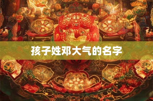 孩子姓邓大气的名字