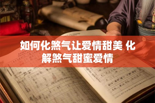如何化煞气让爱情甜美 化解煞气甜蜜爱情