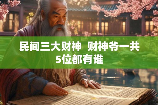 民间三大财神 财神爷一共5位都有谁 民间三大财神 财神爷一共5位都有谁
