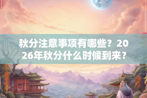 秋分注意事项有哪些？2026年秋分什么时候到来？