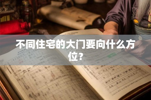 不同住宅的大门要向什么方位? 不同住宅的大门要向什么方位?