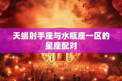 天蝎射手座与水瓶座一区的星座配对