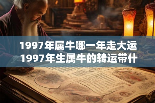1997年属牛哪一年走大运 1997年生属牛的转运带什么