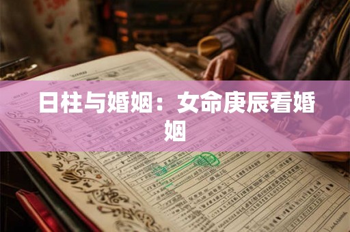 日柱与婚姻：女命庚辰看婚姻