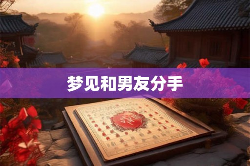 梦见和男友分手 梦见和男友分手