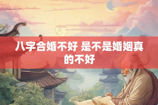 八字合婚不好 是不是婚姻真的不好