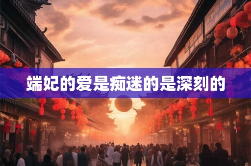 端妃的爱是痴迷的是深刻的