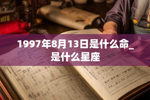 1997年8月13日是什么命_是什么星座