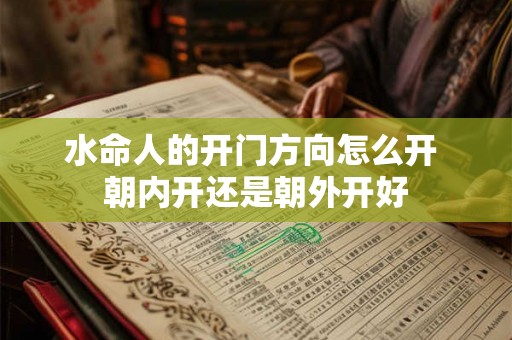 水命人的开门方向怎么开 朝内开还是朝外开好
