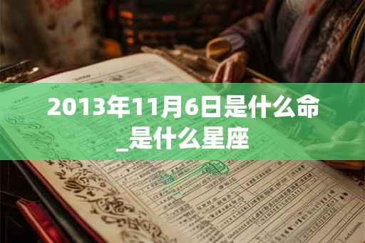 2013年11月6日是什么命_是什么星座
