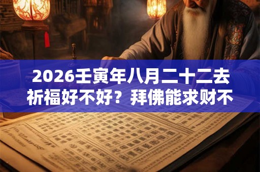2026壬寅年八月二十二去祈福好不好？拜佛能求财不