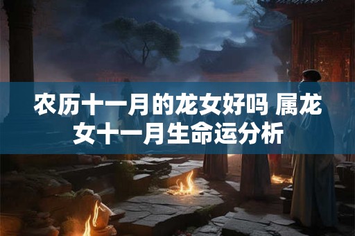 农历十一月的龙女好吗 属龙女十一月生命运分析