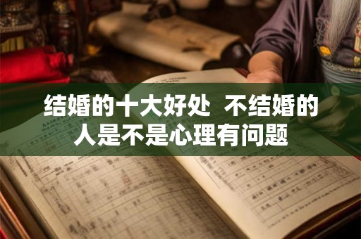结婚的十大好处  不结婚的人是不是心理有问题
