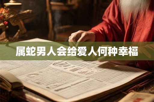 属蛇男人会给爱人何种幸福