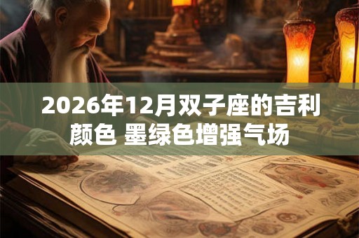 2026年12月双子座的吉利颜色 墨绿色增强气场