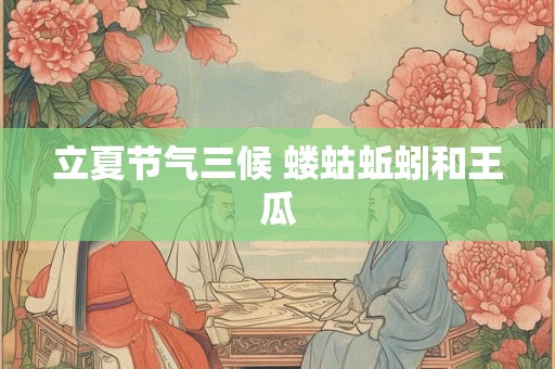 立夏节气三候 蝼蛄蚯蚓和王瓜
