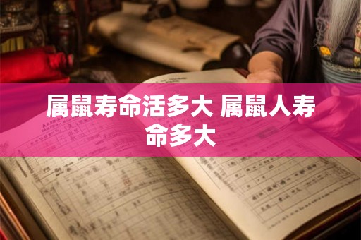 属鼠寿命活多大 属鼠人寿命多大