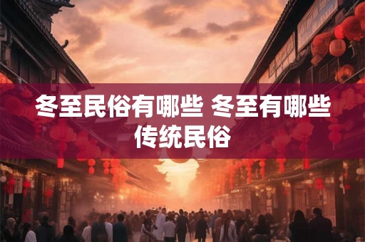 冬至民俗有哪些 冬至有哪些传统民俗 冬至民俗有哪些 冬至有哪些传统民俗