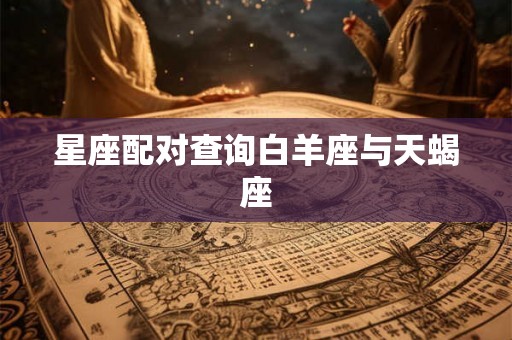 星座配对查询白羊座与天蝎座 星座配对查询白羊座与天蝎座