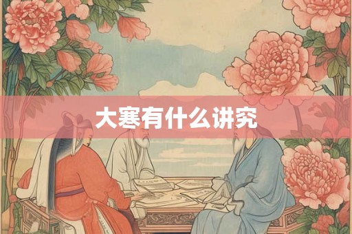 大寒有什么讲究 大寒有什么讲究