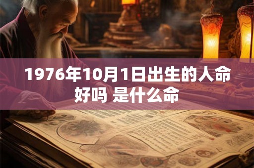 1976年10月1日出生的人命好吗 是什么命 1976年10月1日出生的人命好吗 是什么命