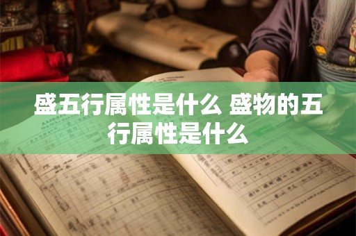 盛五行属性是什么 盛物的五行属性是什么