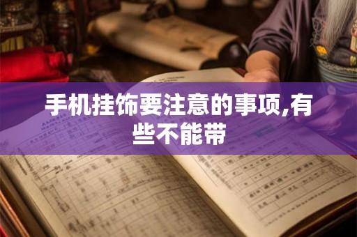 手机挂饰要注意的事项,有些不能带