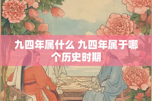 九四年属什么 九四年属于哪个历史时期