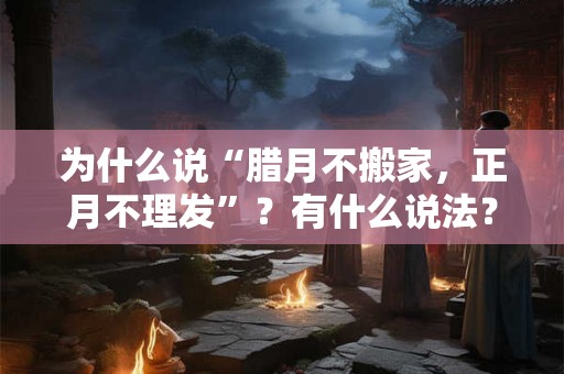 为什么说“腊月不搬家，正月不理发”？有什么说法？