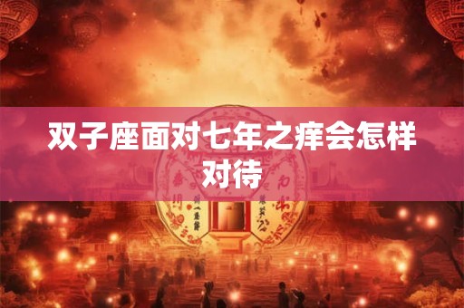 双子座面对七年之痒会怎样对待