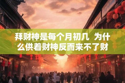 拜财神是每个月初几  为什么供着财神反而来不了财