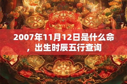 2007年11月12日是什么命，出生时辰五行查询