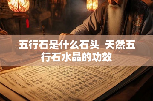 五行石是什么石头  天然五行石水晶的功效