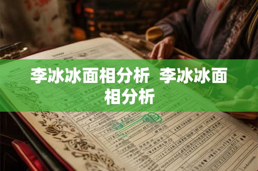 李冰冰面相分析 李冰冰面相分析 李冰冰面相分析 李冰冰面相分析