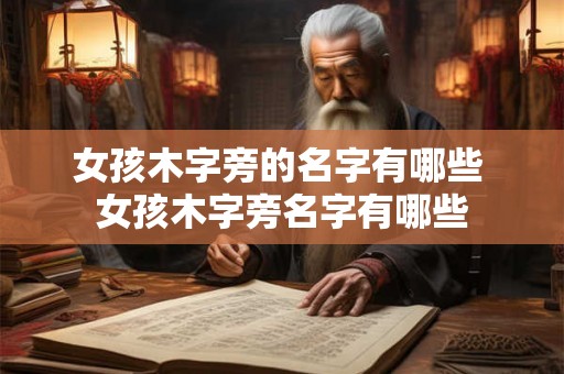 女孩木字旁的名字有哪些 女孩木字旁名字有哪些 女孩木字旁的名字有哪些 女孩木字旁名字有哪些