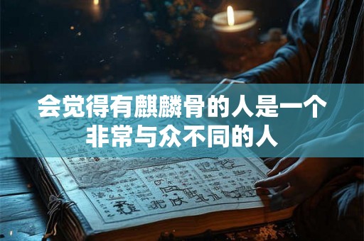 会觉得有麒麟骨的人是一个非常与众不同的人 会觉得有麒麟骨的人是一个非常与众不同的人