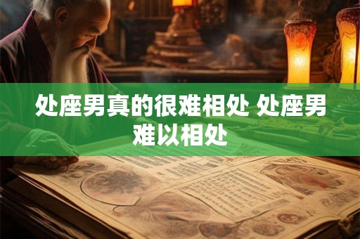 处座男真的很难相处 处座男难以相处