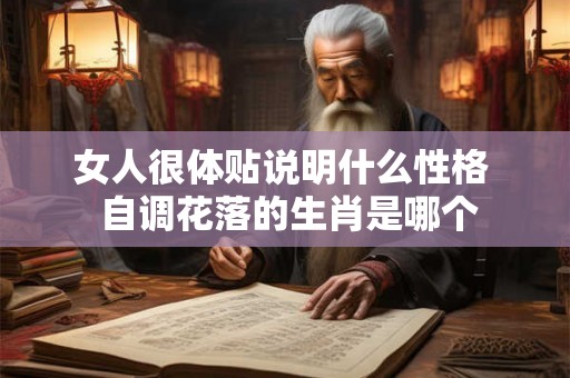 女人很体贴说明什么性格  自调花落的生肖是哪个