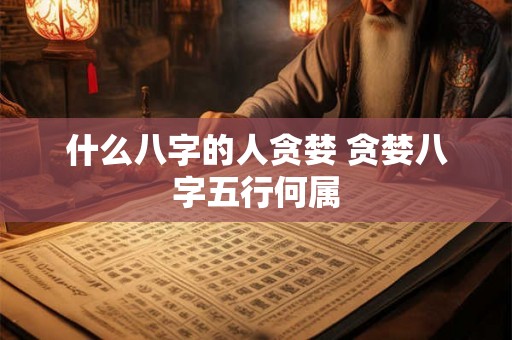 什么八字的人贪婪 贪婪八字五行何属