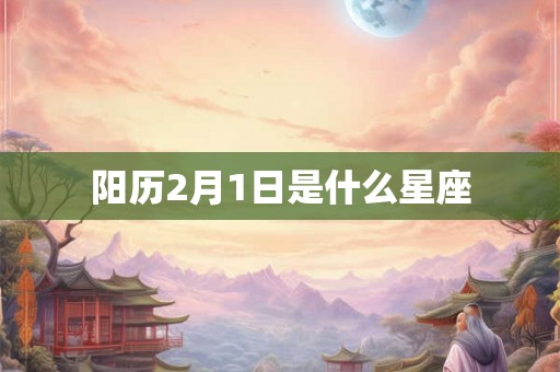 阳历2月1日是什么星座 阳历2月1日是什么星座