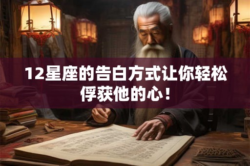12星座的告白方式让你轻松俘获他的心！