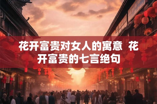 花开富贵对女人的寓意  花开富贵的七言绝句