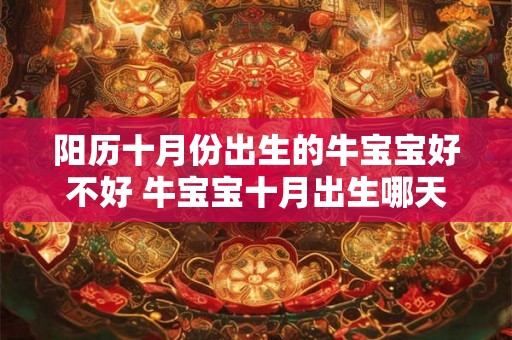 阳历十月份出生的牛宝宝好不好 牛宝宝十月出生哪天好