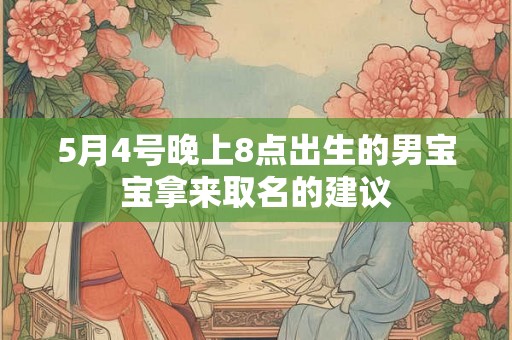 5月4号晚上8点出生的男宝宝拿来取名的建议