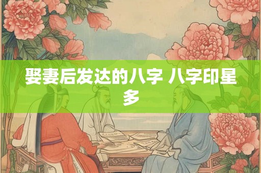 娶妻后发达的八字 八字印星多