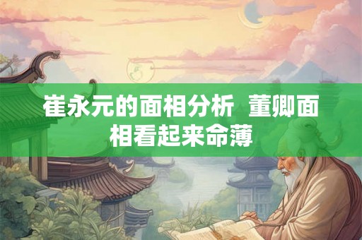 崔永元的面相分析  董卿面相看起来命薄